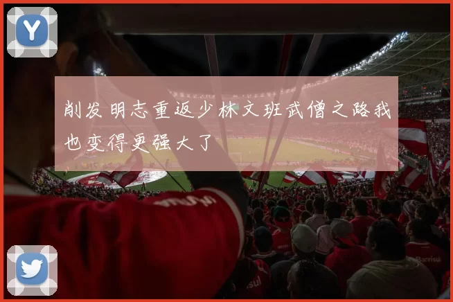 削发明志重返少林文班武僧之路我也变得更强大了