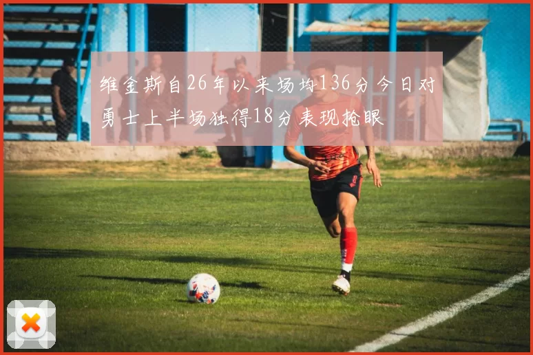 维金斯自26年以来场均136分今日对勇士上半场独得18分表现抢眼