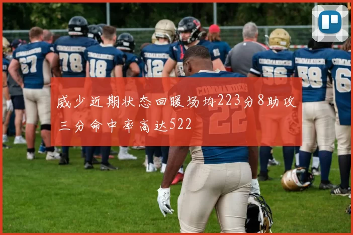 威少近期状态回暖场均223分8助攻三分命中率高达522